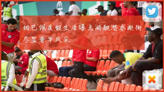 姆巴佩度假生活曝光游艇潜水逛街尽显奢华风采
