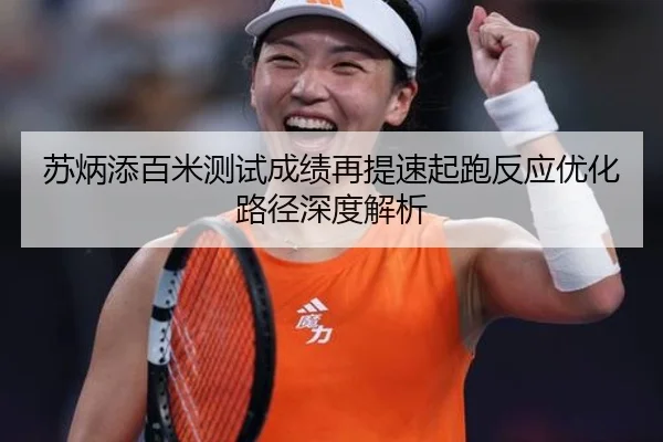 苏炳添百米测试成绩再提速起跑反应优化路径深度解析