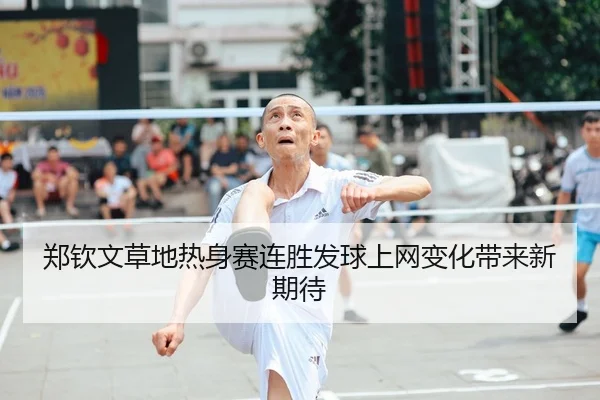 郑钦文草地热身赛连胜发球上网变化带来新期待