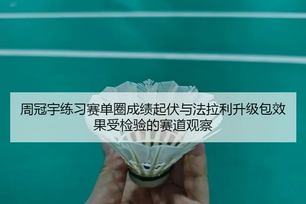 周冠宇练习赛单圈成绩起伏与法拉利升级包效果受检验的赛道观察