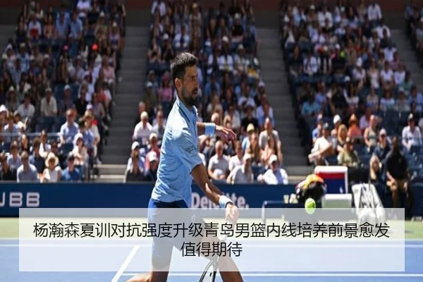 杨瀚森夏训对抗强度升级青岛男篮内线培养前景愈发值得期待
