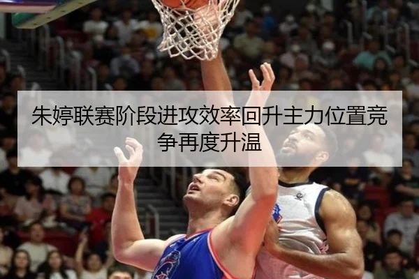 朱婷联赛阶段进攻效率回升主力位置竞争再度升温